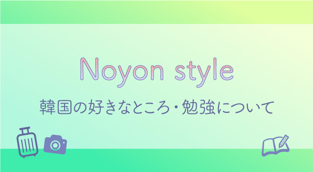 NoyonStyle　韓国の好きなところ・勉強について発信するブログ